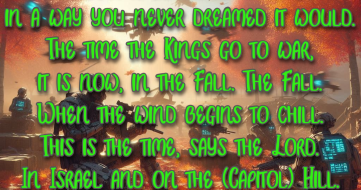 God: The Harvest is About to Begin. The Time for Kings to go to War is Now, in the Fall.