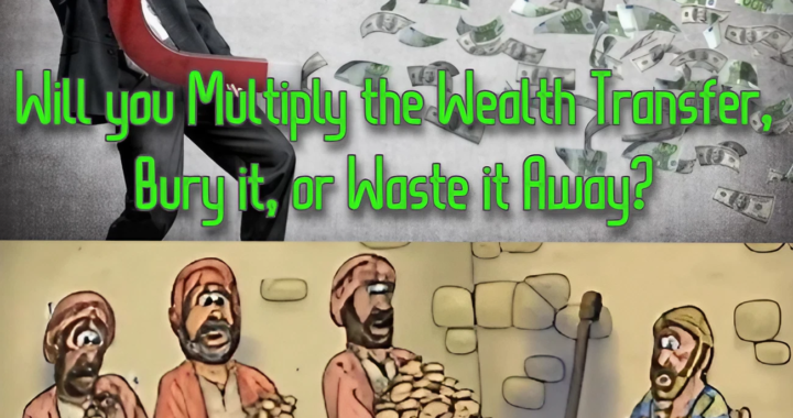 How will you handle your Wealth Transfer? Multiply it, Bury it, or Waste it Away?
