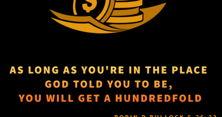 As long as you’re in the place God told you to be, You will get a Hundredfold